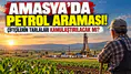 Amasya’da Petrol Araması! Çiftçilerin Tarlaları Kamulaştırılacak mı?
