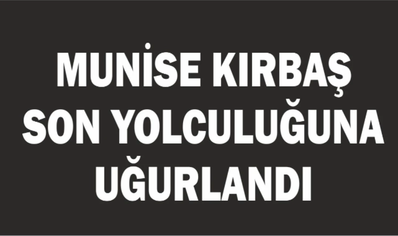 Munise Kırbaş Son Yolculuğuna Uğurlandı