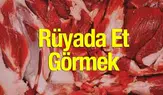 Rüyada Et Görmek Ne Anlama Geliyor? İşte En Çok Merak Edilen Yorumlar