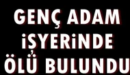 GENÇ ADAM İŞYERİNDE ÖLÜ BULUNDU
